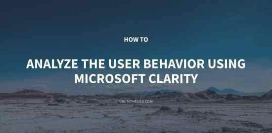 How to Analyze the User Behavior Using Microsoft Clarity
